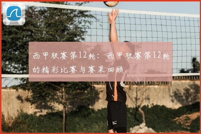 西甲联赛第12轮:西甲联赛第12轮的精彩比赛与赛果回顾
