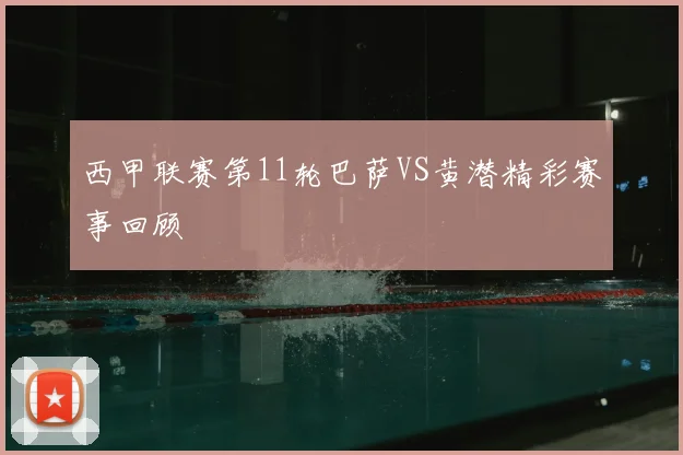 西甲联赛第11轮巴萨VS黄潜精彩赛事回顾