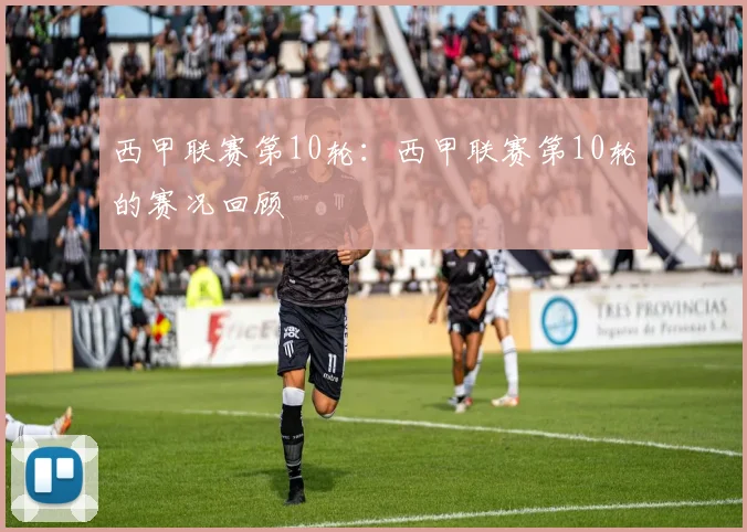 西甲联赛第10轮:西甲联赛第10轮的赛况回顾