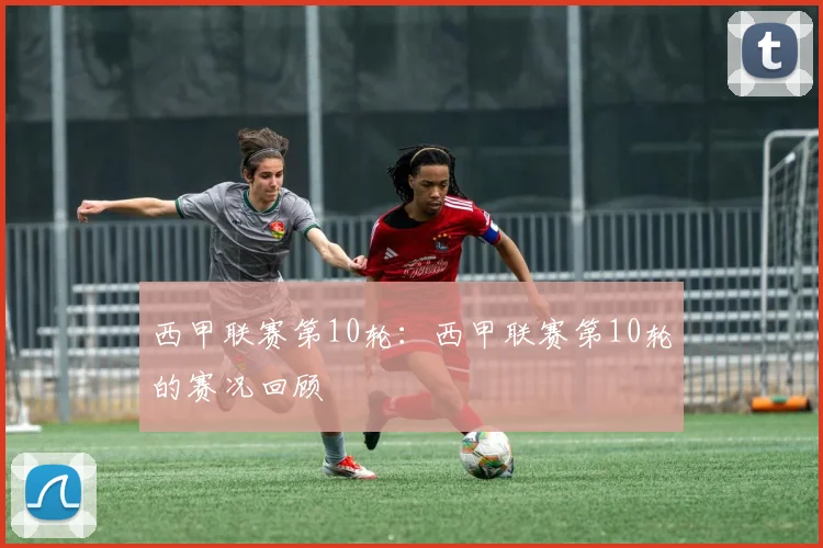 西甲联赛第10轮:西甲联赛第10轮的赛况回顾